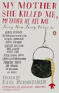 My Mother She Killed Me, My Father He Ate Me: Forty New Fairy Tales