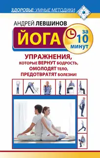 Йога за 10 минут. Упражнения, которые вернут бодрость, омолодят тело, предотвратят болезни!