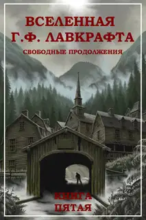 Вселенная Г. Ф. Лавкрафта. Свободные продолжения. Книга 5 [Компиляция, сетевое издание]