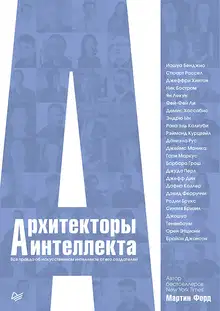 Архитекторы интеллекта. Вся правда об искусственном интеллекте от его создателей