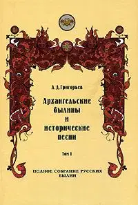 Архангельские былины и исторические песни, собранные А. Д. Григорьевым. Том 1